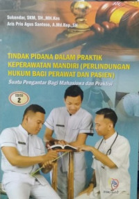 Tindak Pidana Dalam Praktik Keperawatan Mandiri (Perlindungan Hukum Bagi Perawat dan Pasien) : Suatu Pengantar Bagi Mahasisiwa dan Praktisi