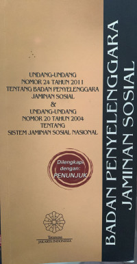 Badan Penyelenggara Jaminan Sosial : Undang-Undang Nomor 24 tahun 2011 Tentang Badan Penyelenggara Jaminan Sosial & Undang-Undang Nomor 20 Tahun 2004 Tentang Sistem Jaminan Sosial Nasional