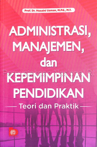 Administrasi, Manajemen dan Kepemimpinan Pendidikan : Teori dan Praktik