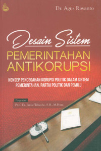 Desain Sistem Pemerintah Antikorupsi : Konsep pencegahan Korupsi Politik Dalam Sistem Pemerintah, Partai Politik dan Pemilu